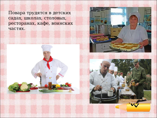 Повара трудятся в детских садах, школах, столовых, ресторанах, кафе, воинских частях. 