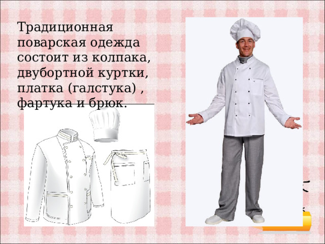 Традиционная поварская одежда состоит из колпака, двубортной куртки, платка (галстука) , фартука и брюк. 