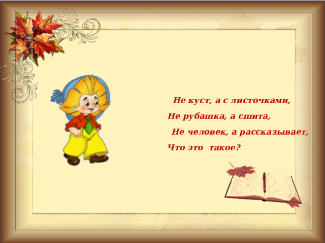 Не куст а с листочками. Не дерево а с листами не рубашка а сшита. Не дерево а с листочками не. Не дерево а с листочками не рубашка а сшита не растение а с корешком. Ни куст а с листочками не.