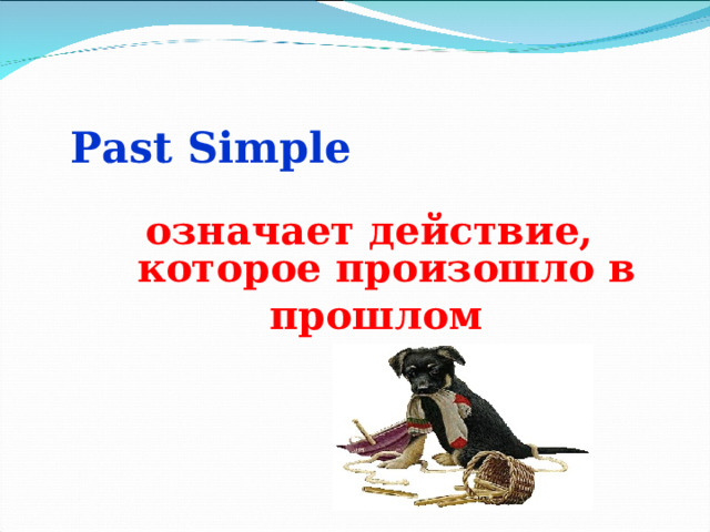          Past Simple   означает действие, которое произошло в прошлом 