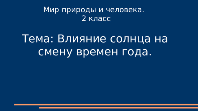 Мир природы и человека.  2 класс   Тема: Влияние солнца на смену времен года. 