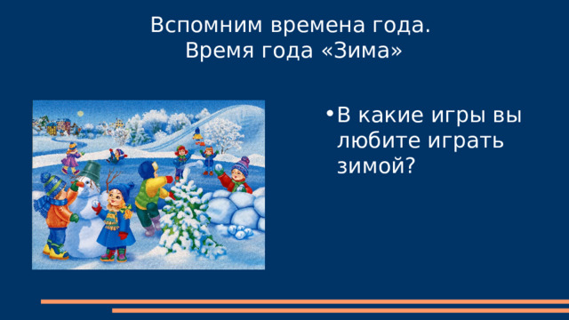 Вспомним времена года.  Время года «Зима» В какие игры вы любите играть зимой? 