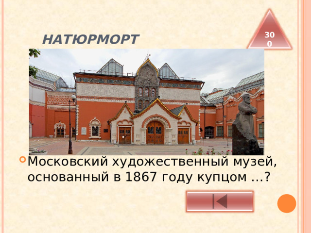  НАТЮРМОРТ 300 Московский художественный музей, основанный в 1867 году купцом …?  