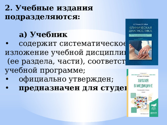 2. Учебные издания подразделяются:   a) Учебник • содержит систематическое изложение учебной дисциплины  (ее раздела, части), соответствующее учебной программе; • официально утвержден; • предназначен для студентов. 