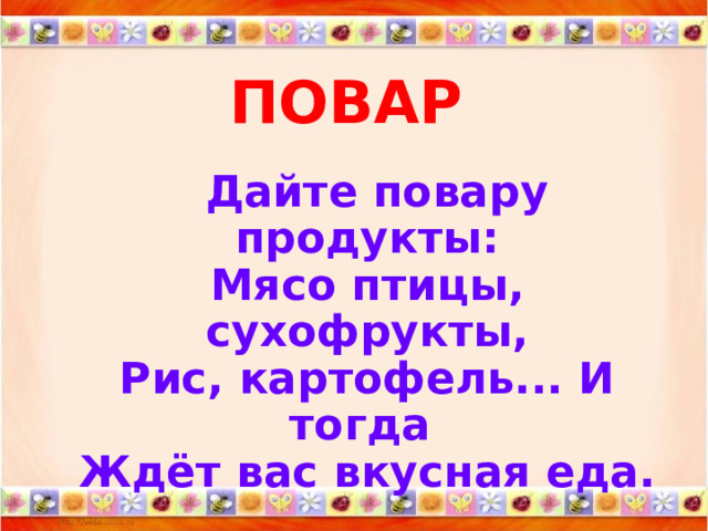 ПОВАР    Дайте повару продукты:  Мясо птицы, сухофрукты,  Рис, картофель... И тогда  Ждёт вас вкусная еда. 