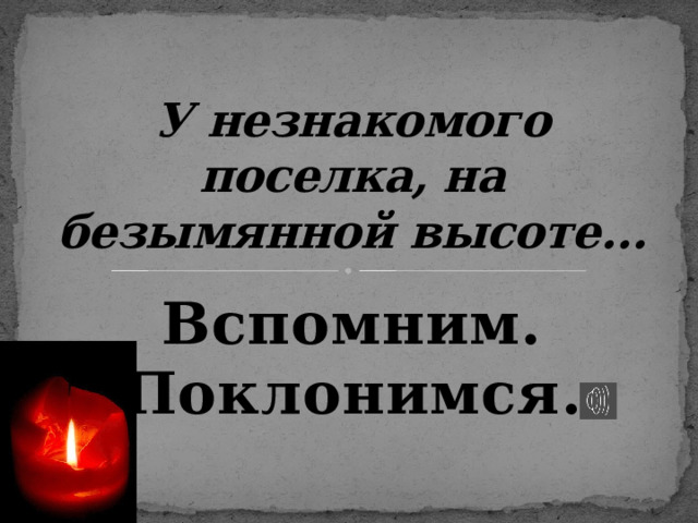 У незнакомого поселка, на безымянной высоте… Вспомним. Поклонимся. 