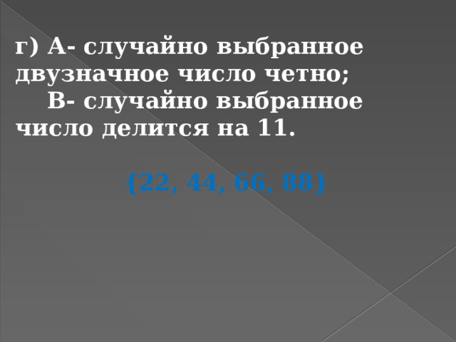 г) А- случайно выбранное двузначное число четно;  В- случайно выбранное число делится на 11.  {22, 44, 66, 88} 