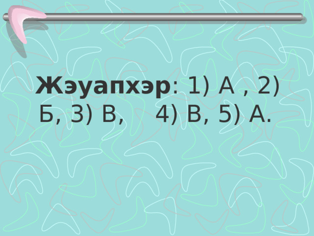  Жэуапхэр : 1) А , 2) Б, 3) В, 4) В, 5) А. 