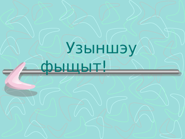  Узыншэу фыщыт! 