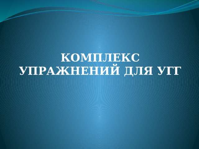 КОМПЛЕКС УПРАЖНЕНИЙ ДЛЯ УГГ 