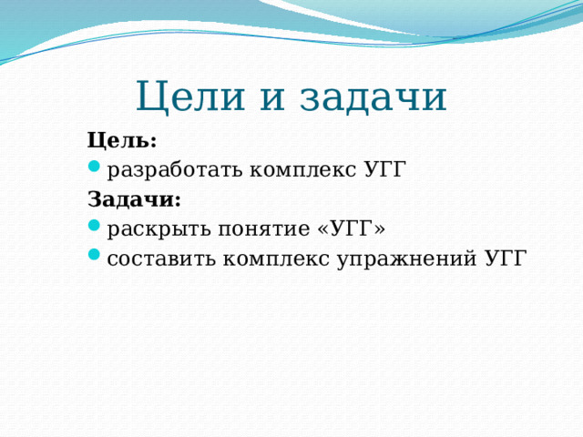 Цели и задачи Цель: разработать комплекс УГГ Задачи: раскрыть понятие «УГГ» составить комплекс упражнений УГГ 