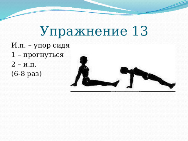 Упражнение 13 И.п. – упор сидя 1 – прогнуться 2 – и.п. (6-8 раз) 