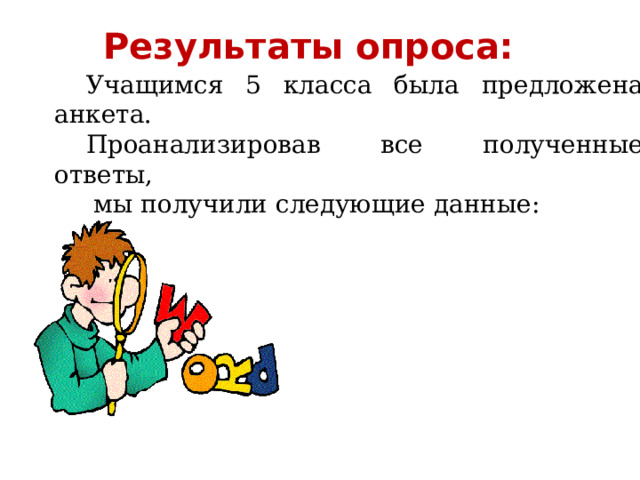 Результаты опроса: Учащимся 5 класса была предложена анкета. Проанализировав все полученные ответы,  мы получили следующие данные: 