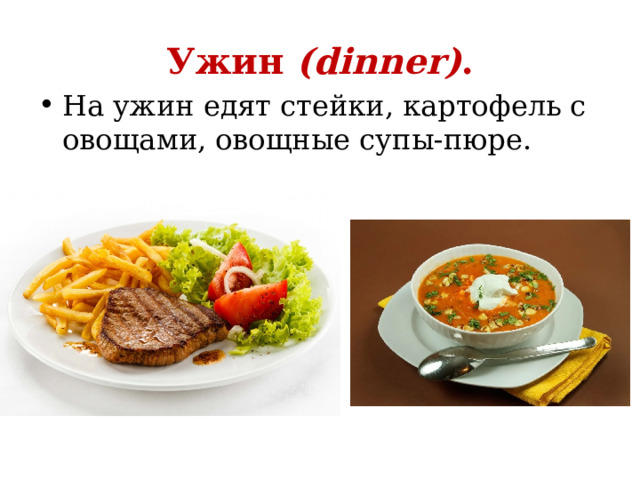 Ужин (dinner) . На ужин едят стейки, картофель с овощами, овощные супы-пюре. 