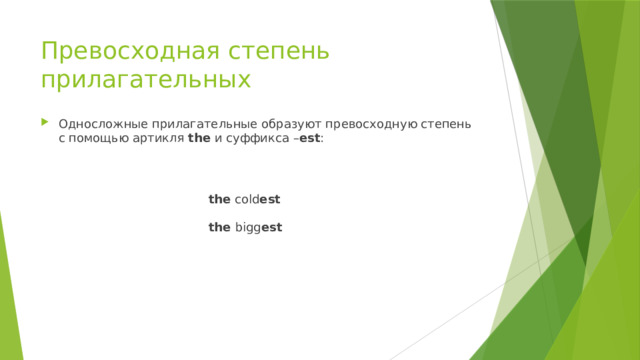 Превосходная степень прилагательных Односложные прилагательные образуют превосходную степень с помощью артикля the и суффикса – est :    the cold est    the bigg est 