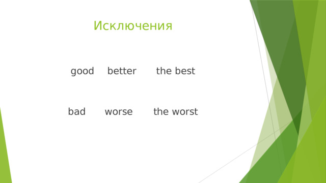 Исключения good   better   the best bad   worse  the worst 