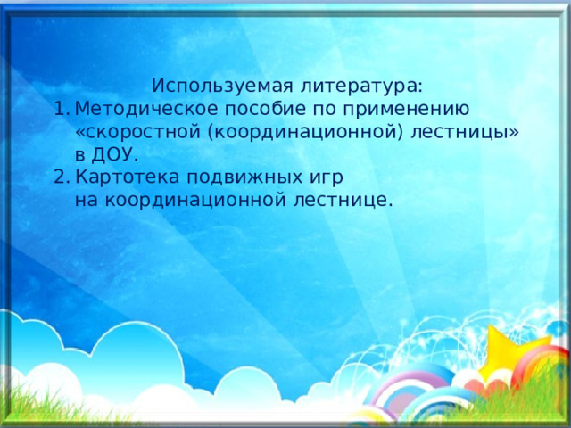 Используемая литература: Методическое пособие по применению «скоростной (координационной) лестницы» в ДОУ. Картотека подвижных игр на координационной лестнице. 
