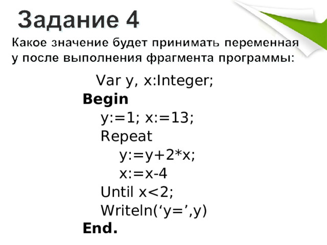    Var y,  x:Integer; Begin     y:=1; x:=13;     Repeat         y:=y +2* x;         x:=x-4     Until x    Writeln(‘y=’,y) End . 