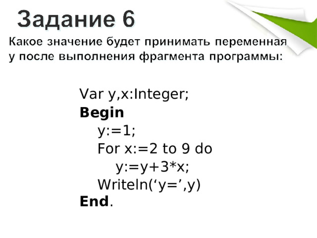 Var y,x:Integer; Begin     y:=1;     For x:=2 to 9 do         y:=y+3*x;     Writeln(‘y=’,y) End . 