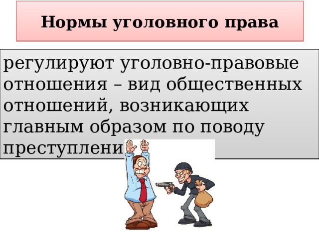 Нормы уголовного права регулируют уголовно-правовые отношения – вид общественных отношений, возникающих главным образом по поводу преступления. 