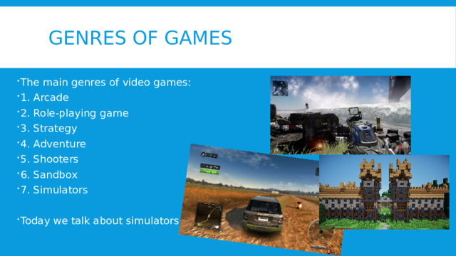 Genres of games The main genres of video games: 1. Arcade 2. Role-playing game 3. Strategy 4. Adventure 5. Shooters 6. Sandbox 7. Simulators Today we talk about simulators. 