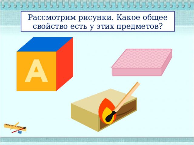 Рассмотрим рисунки. Какое общее свойство есть у этих предметов? 