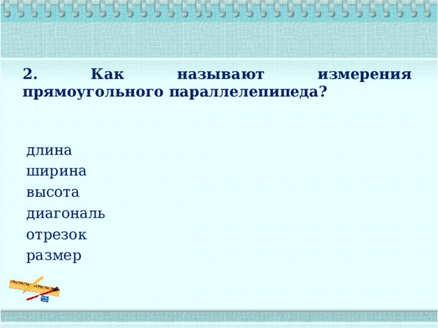 2. Как называют измерения прямоугольного параллелепипеда? длина ширина высота диагональ отрезок размер 