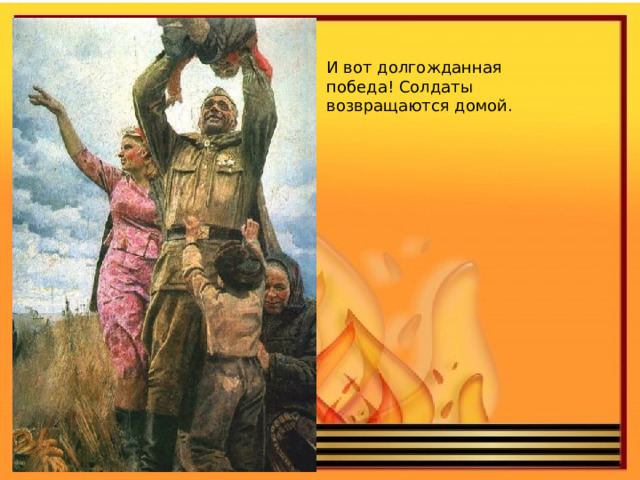 И вот долгожданная победа! Солдаты возвращаются домой. 