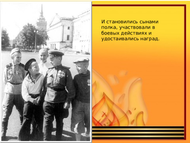 И становились сынами полка, участвовали в боевых действиях и удостаивались наград. 