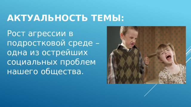 Актуальность темы: Рост агрессии в подростковой среде – одна из острейших социальных проблем нашего общества. 