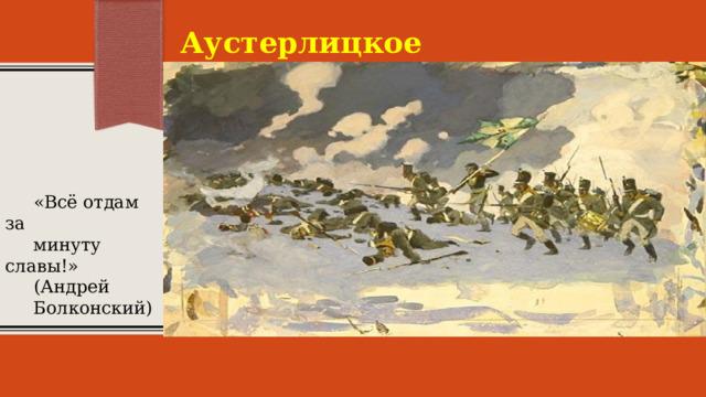 Аустерлицкое сражение  «Всё отдам за  минуту славы!»  (Андрей  Болконский)  