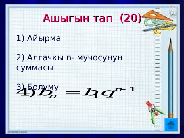 Ашыгын тап (20) 1) Айырма  Алгачкы n- мучосунун суммасы   Болуму   
