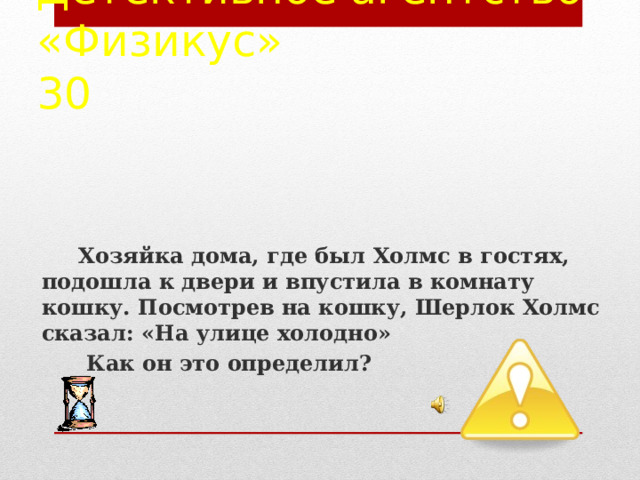 Детективное агентство «Физикус»  30 Хозяйка дома, где был Холмс в гостях, подошла к двери и впустила в комнату кошку. Посмотрев на кошку, Шерлок Холмс сказал: «На улице холодно»  Как он это определил? 