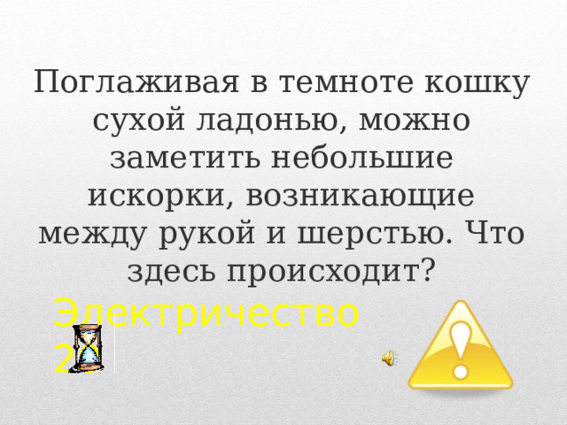 Поглаживая в темноте кошку сухой ладонью, можно заметить небольшие искорки, возникающие между рукой и шерстью. Что здесь происходит? Электричество  20 2 