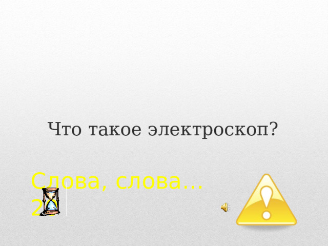 Что такое электроскоп? Слова, слова…  20 2 