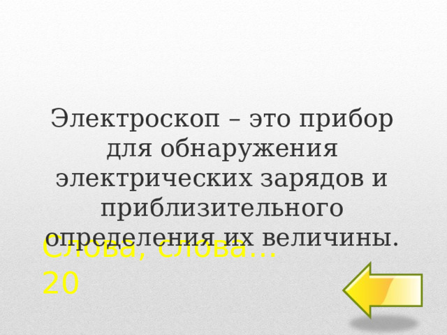 Электроскоп – это прибор для обнаружения электрических зарядов и приблизительного определения их величины. Слова, слова…  20 2 