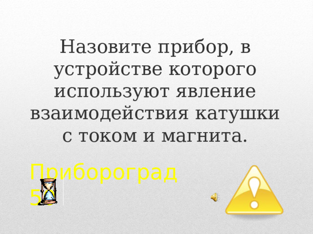 Назовите прибор, в устройстве которого используют явление взаимодействия катушки с током и магнита. Прибороград  50  