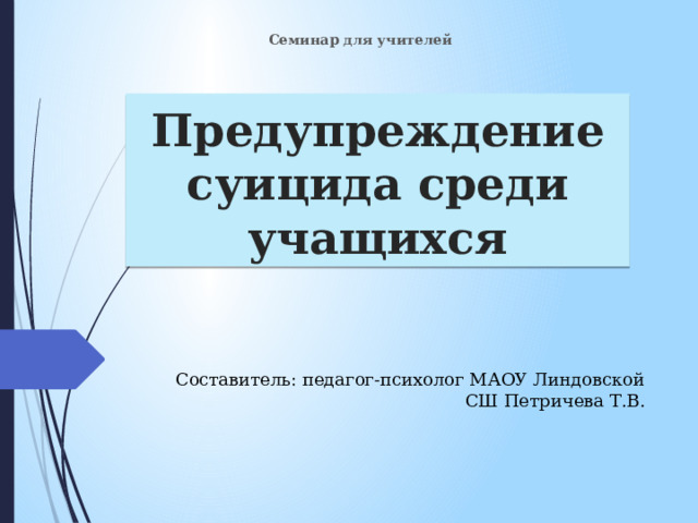 Семинар для учителей Предупреждение суицида среди учащихся Составитель: педагог-психолог МАОУ Линдовской СШ Петричева Т.В. 