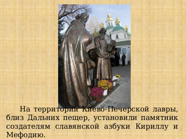  На территории Киево-Печерской лавры, близ Дальних пещер, установили памятник создателям славянской азбуки Кириллу и Мефодию. 
