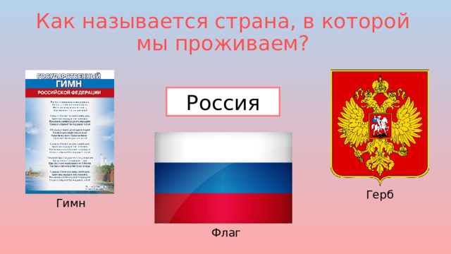 Как называется страна, в которой мы проживаем? Россия Герб Гимн Флаг 