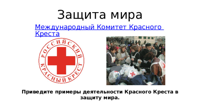 Защита мира Международный Комитет Красного Креста Приведите примеры деятельности Красного Креста в защиту мира. 