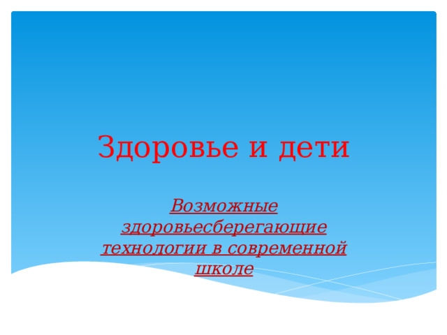 Здоровье и дети Возможные здоровьесберегающие технологии в современной школе 