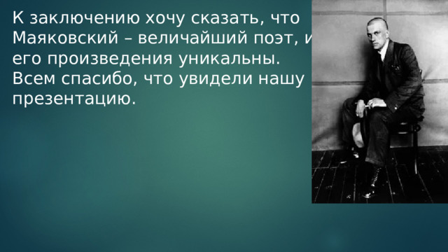 К заключению хочу сказать, что Маяковский – величайший поэт, и его произведения уникальны. Всем спасибо, что увидели нашу презентацию. 