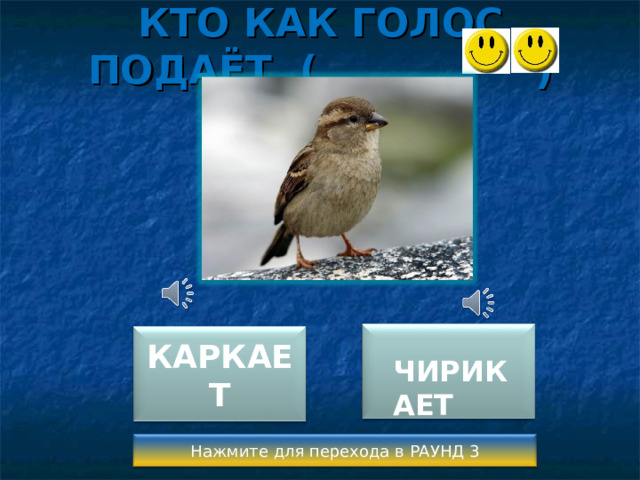 КТО КАК ГОЛОС ПОДАЁТ ( )  ЧИРИКАЕТ КАРКАЕТ Нажмите для перехода в РАУНД 3 
