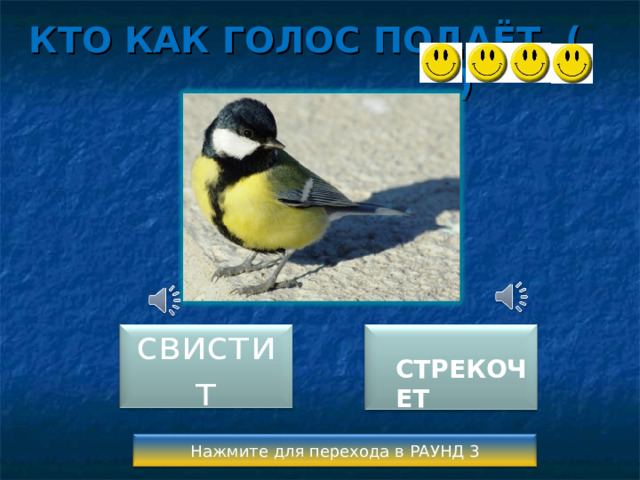 КТО КАК ГОЛОС ПОДАЁТ ( )  СТРЕКОЧЕТ свистит Нажмите для перехода в РАУНД 3 