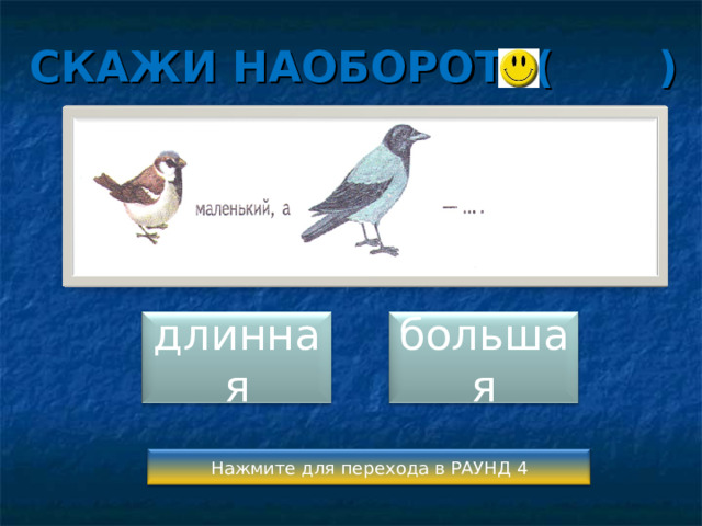 СКАЖИ НАОБОРОТ ( ) длинная большая Нажмите для перехода в РАУНД 4 