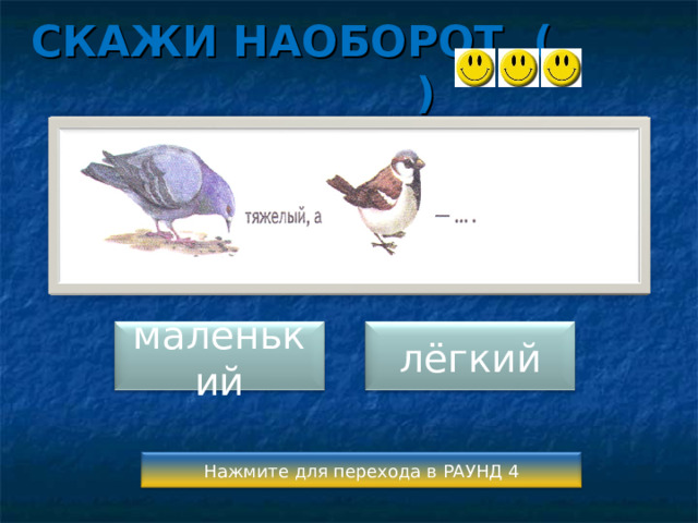 СКАЖИ НАОБОРОТ ( ) маленький лёгкий Нажмите для перехода в РАУНД 4 