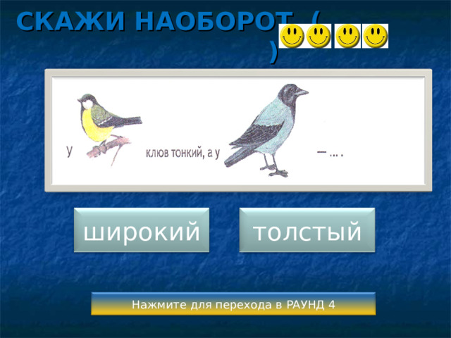 СКАЖИ НАОБОРОТ ( ) широкий толстый Нажмите для перехода в РАУНД 4 