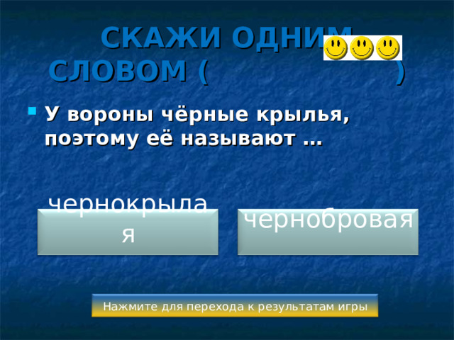 СКАЖИ ОДНИМ СЛОВОМ ( ) У вороны чёрные крылья, поэтому её называют …  чернокрылая чернобровая Нажмите для перехода к результатам игры 