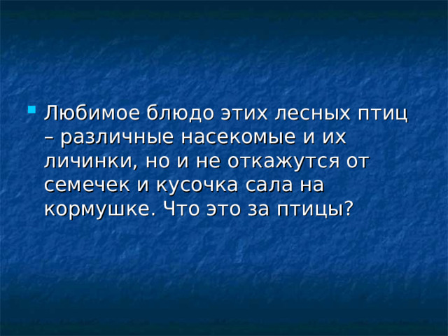 Любимое блюдо этих лесных птиц – различные насекомые и их личинки, но и не откажутся от семечек и кусочка сала на кормушке. Что это за птицы? 